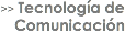 >> Tecnología de Comunicación